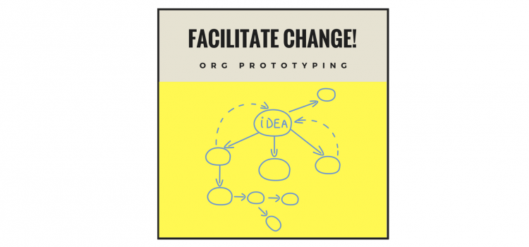 FACILITATE CHANGE! Workshop 4: Org Prototyping