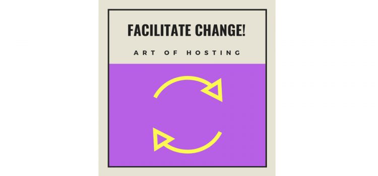 FACILITATE CHANGE #6: Participatory Leadership – Art of Hosting