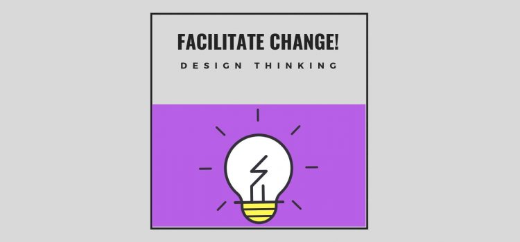 Facilitate Change! #10: Design Thinking
